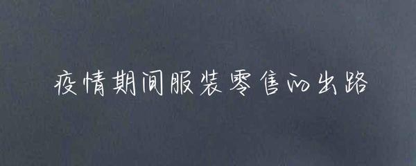 疫情期間服裝零售的出路 線上轉型與策略創(chuàng)新